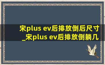 宋plus ev后排放倒后尺寸_宋plus ev后排放倒躺几人